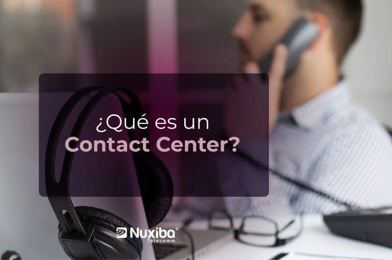 ¿Qué es un Contact Center? Definición, tipos y beneficios | Nuxiba